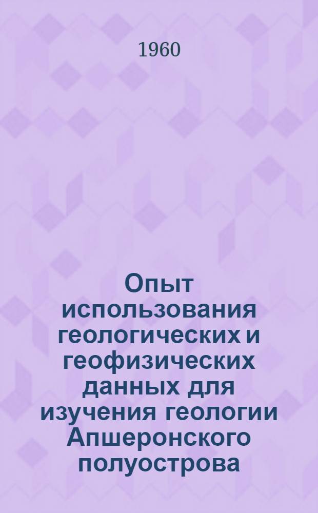 Опыт использования геологических и геофизических данных для изучения геологии Апшеронского полуострова, Восточного и Центрального Предкавказья : Темат. сборник