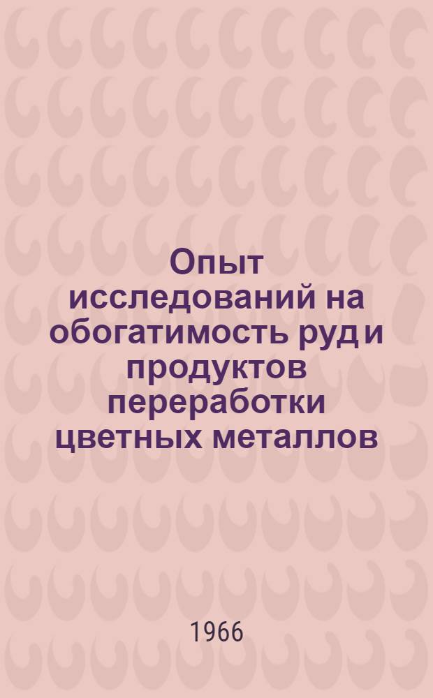 Опыт исследований на обогатимость руд и продуктов переработки цветных металлов : (Сборник информ. материалов)