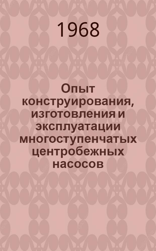 Опыт конструирования, изготовления и эксплуатации многоступенчатых центробежных насосов : (По материалам отраслевого совещания в г. Сумы). 20-22 сент. 1967 г.