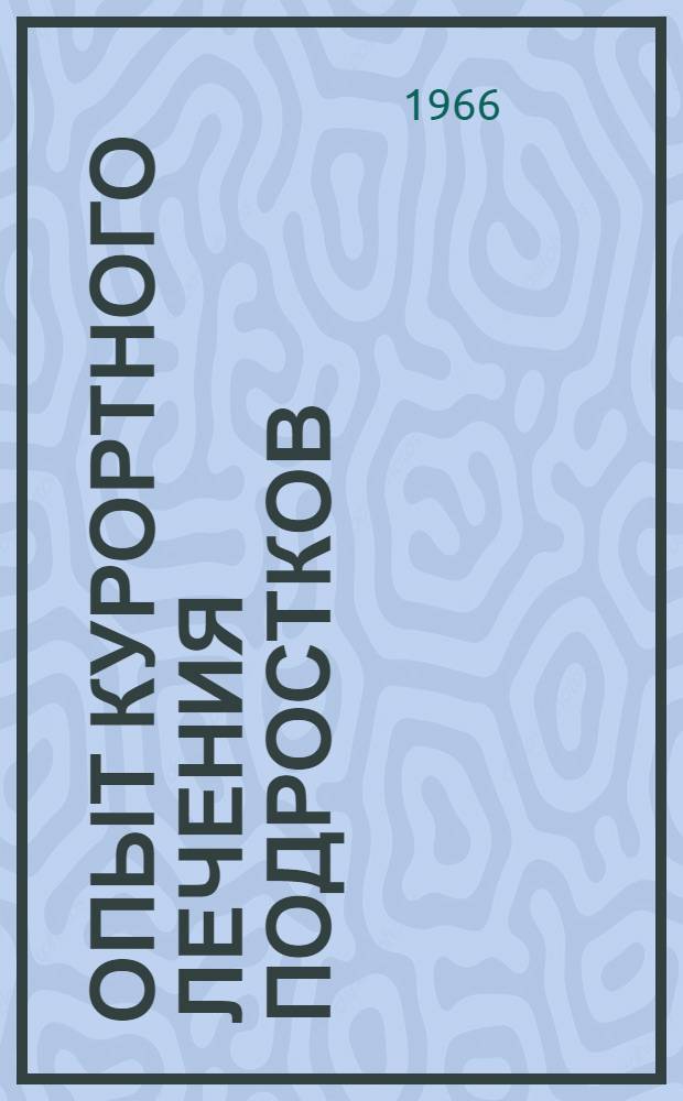 Опыт курортного лечения подростков : (Материалы науч.-практ. конференции). 9-10 дек. 1966 г