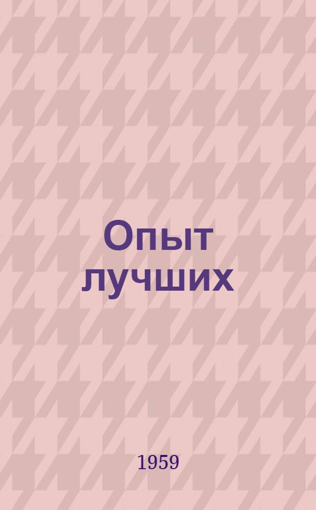 Опыт лучших : Из опыта работы по повышению общеобразовательного и техн. уровня рабочих и служащих Купавин. тонкосуконной фабрики (Моск. обл.)
