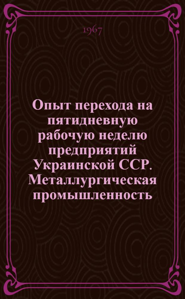 Опыт перехода на пятидневную рабочую неделю предприятий Украинской ССР. [Металлургическая промышленность] : Сборник статей