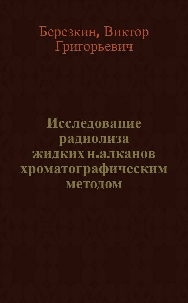 Исследование радиолиза жидких н.алканов хроматографическим методом : Автореферат дис., представл. на соискание учен. степени кандидата хим. наук