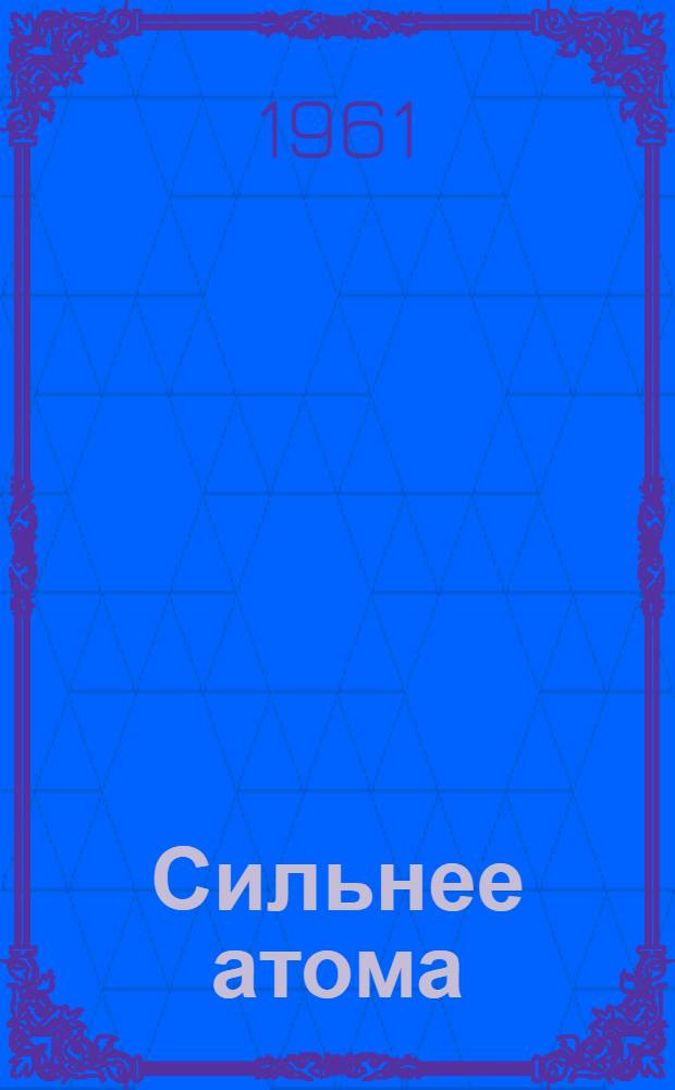 Сильнее атома : Роман