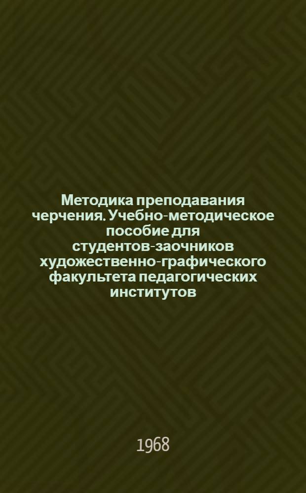 Методика преподавания черчения. Учебно-методическое пособие для студентов-заочников художественно-графического факультета педагогических институтов