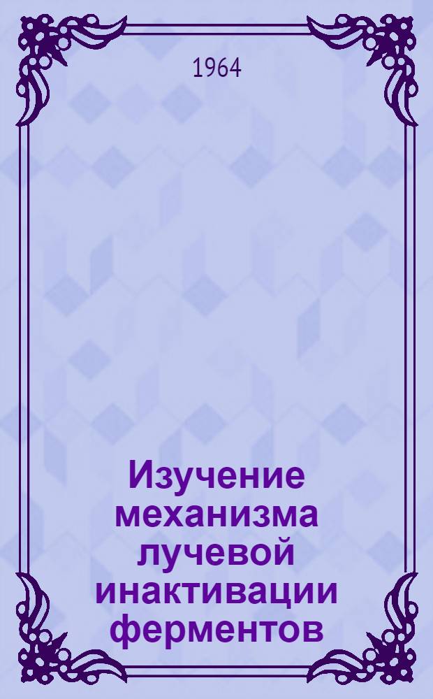Изучение механизма лучевой инактивации ферментов : Автореферат дис. на соискание учен. степени доктора биол. наук