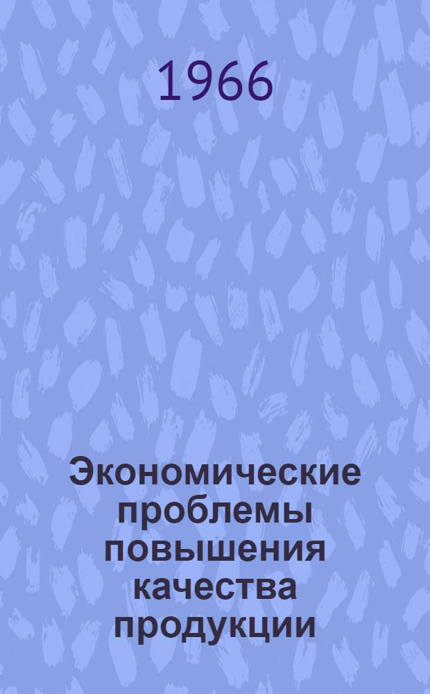 Экономические проблемы повышения качества продукции : Тезисы докладов и сообщений на Всесоюз. конференции