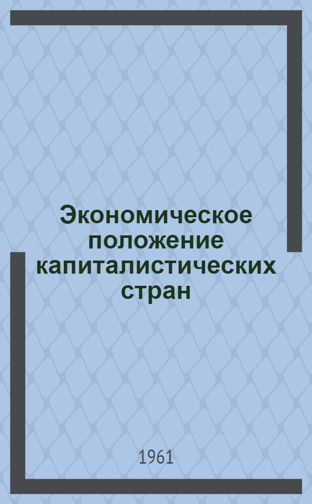 Экономическое положение капиталистических стран : Конъюнктурный обзор за 1960 г. и начало 1961 г