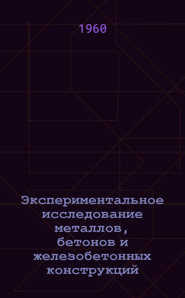 Экспериментальное исследование металлов, бетонов и железобетонных конструкций : Сборник статей