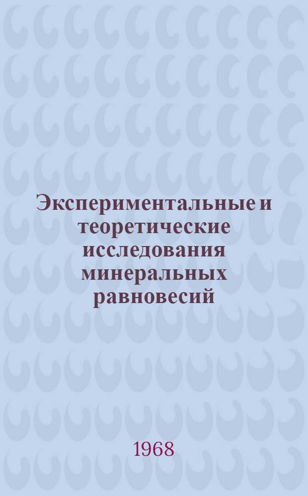Экспериментальные и теоретические исследования минеральных равновесий : Сборник статей