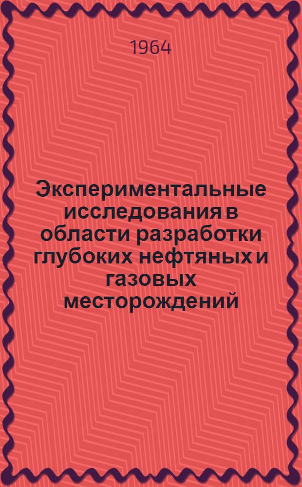 Экспериментальные исследования в области разработки глубоких нефтяных и газовых месторождений : Сборник статей