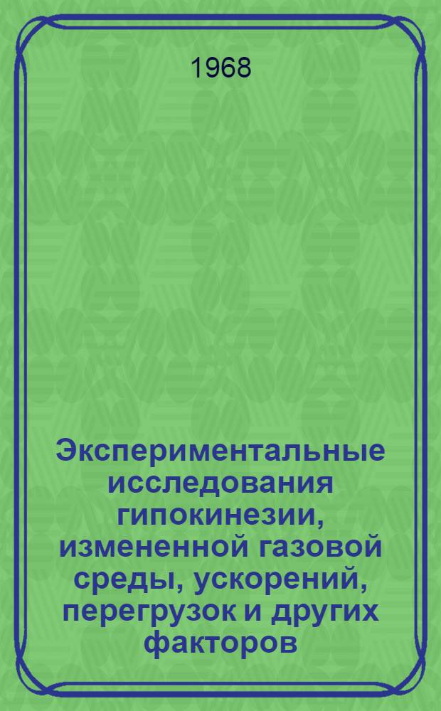 Экспериментальные исследования гипокинезии, измененной газовой среды, ускорений, перегрузок и других факторов : (Труды конференции). Ноябрь 1968 г