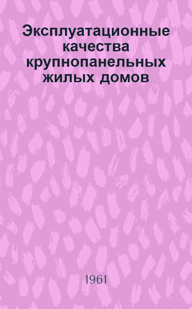 Эксплуатационные качества крупнопанельных жилых домов : Доклады и сообщения на Совещании-семинаре по эксплуатационным качествам крупнопанельных жилых домов