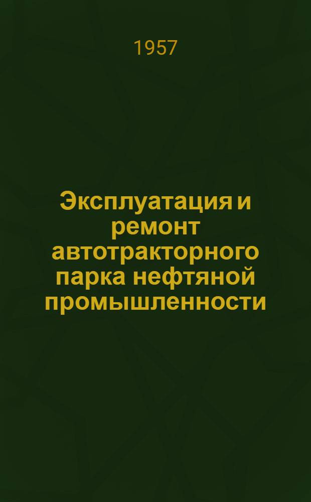 Эксплуатация и ремонт автотракторного парка нефтяной промышленности : (Сборник материалов)