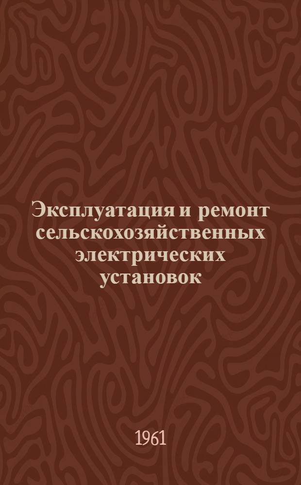 Эксплуатация и ремонт сельскохозяйственных электрических установок : Для техникумов электрификации сел. хозяйства