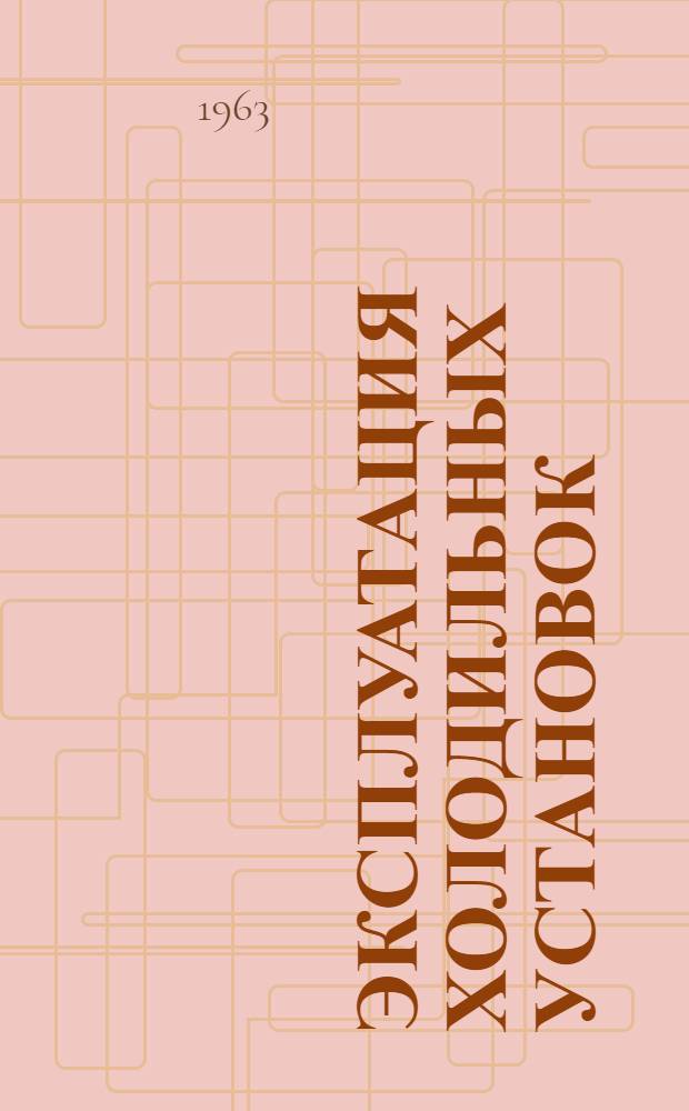 Эксплуатация холодильных установок : По материалам респ. межзаводской школы