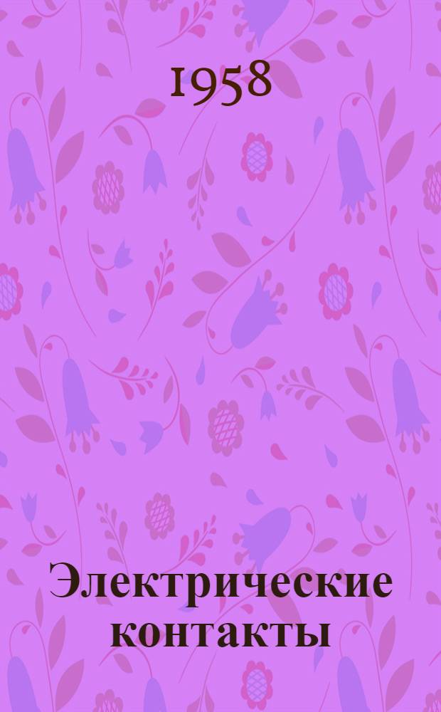Электрические контакты : Труды совещания по электр. контактам. (26-28 ноября 1956 г.)