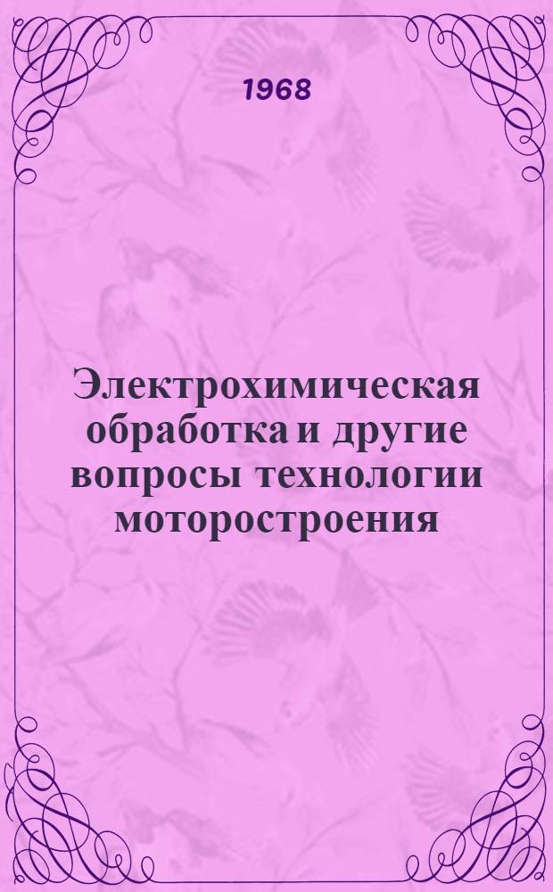 Электрохимическая обработка и другие вопросы технологии моторостроения : Сборник статей кафедры "Производство двигателей летательных аппаратов"