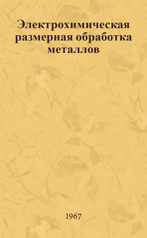 Электрохимическая размерная обработка металлов : (Материалы семинара). 8-10 июня 1966 г. Свердловск