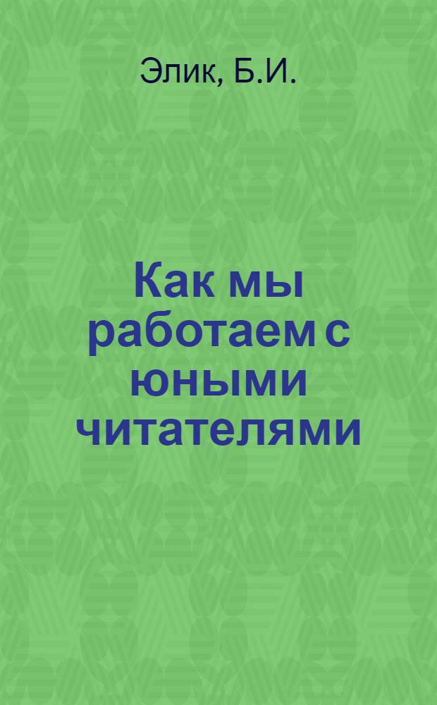 Как мы работаем с юными читателями : Из опыта работы Бельцкой гор. дет. б-ки им. Гайдара