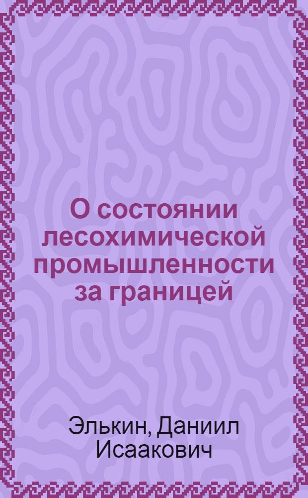 О состоянии лесохимической промышленности за границей : Пром-сть сухой перегонки древесины и производство уксусно-кислотных и метанольных продуктов методами органич. синтеза и биохимии