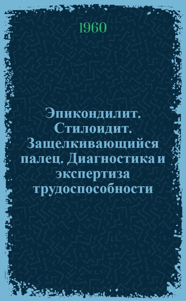 Эпикондилит. Стилоидит. Защелкивающийся палец. Диагностика и экспертиза трудоспособности : Метод. пособие для врачей ВКК и ВТЭК