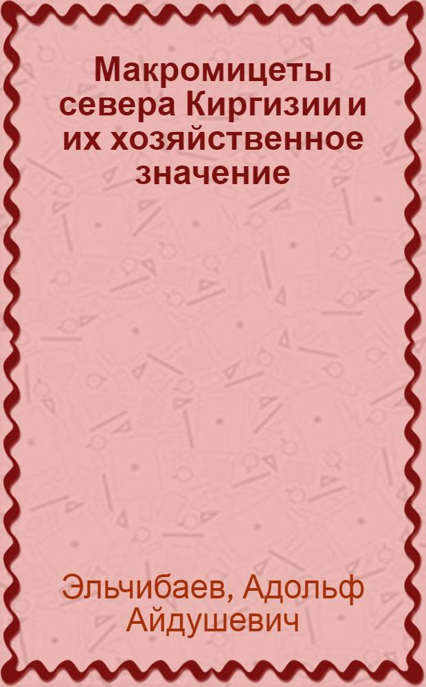 Макромицеты севера Киргизии и их хозяйственное значение : Автореферат дис. на соискание учен. степени канд. биол. наук