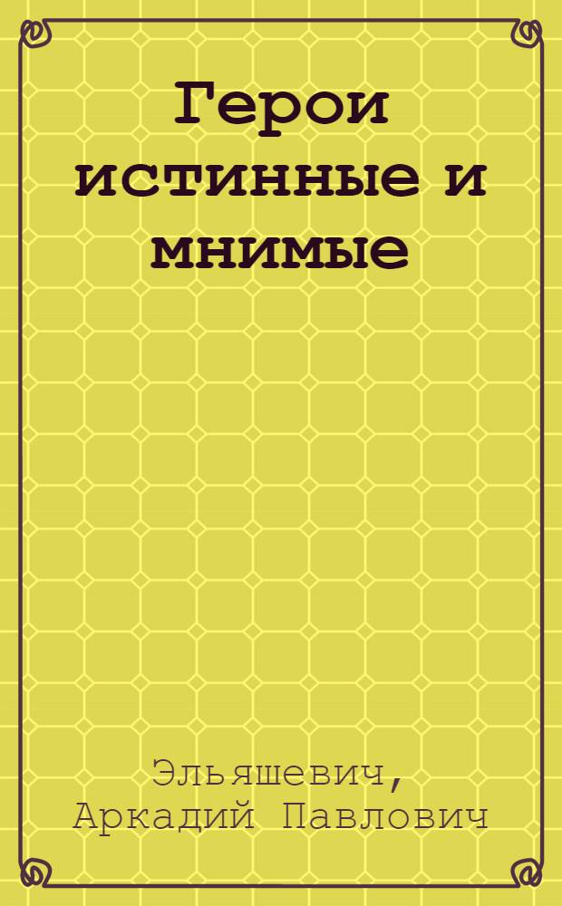 Герои истинные и мнимые : Лит.-критич. статьи