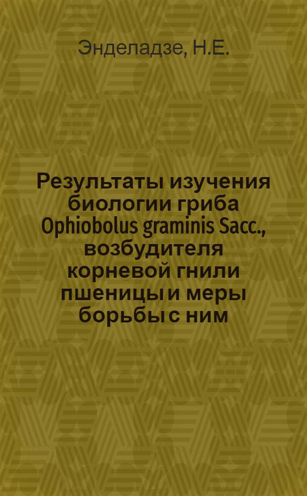 Результаты изучения биологии гриба Ophiobolus graminis Sacc., возбудителя корневой гнили пшеницы и меры борьбы с ним : Автореферат дис. на соискание учен. степени канд. биол. наук
