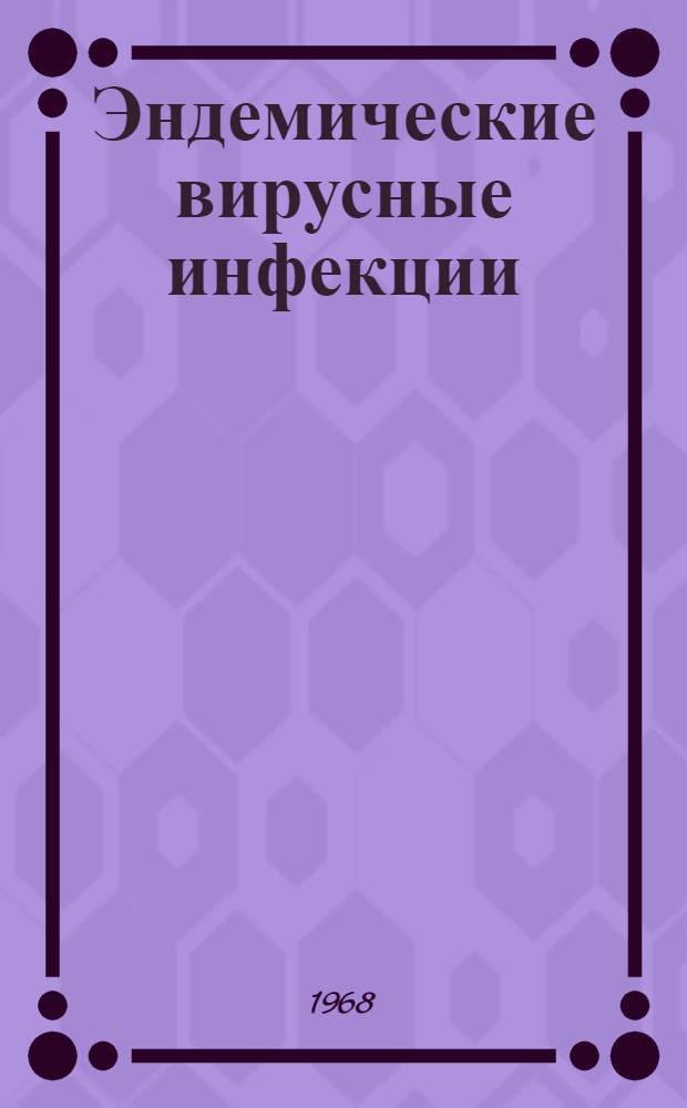 Эндемические вирусные инфекции : Клещевой энцефалит, лихорадка Зап. Нила, другие арбовирусные инфекции, геморрагические лихорадки : Сборник статей