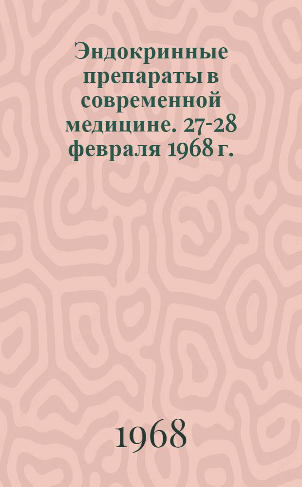 Эндокринные препараты в современной медицине. 27-28 февраля 1968 г. : Материалы первой науч. конференции