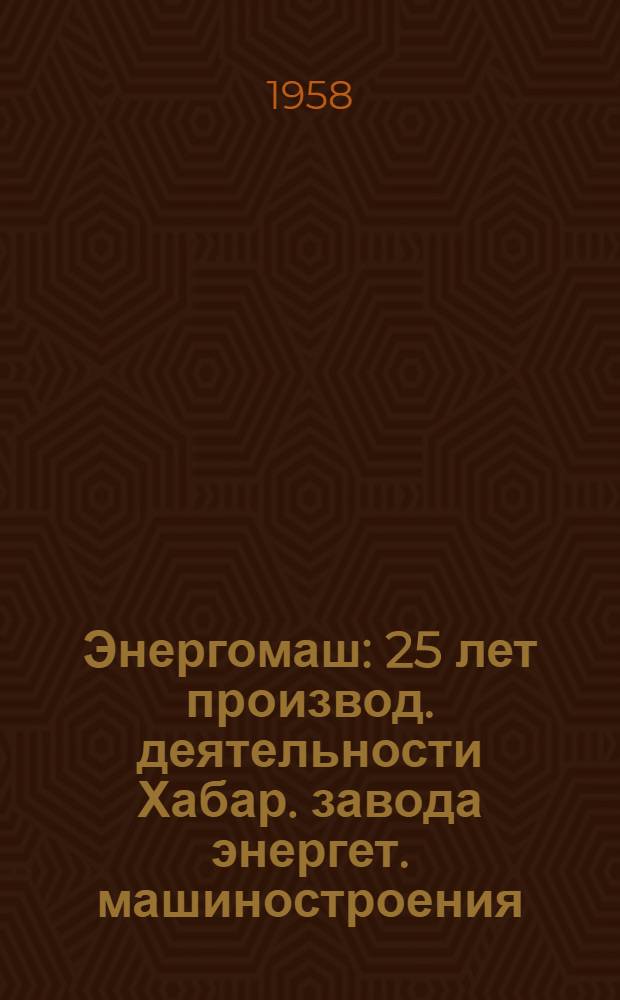 Энергомаш : 25 лет производ. деятельности Хабар. завода энергет. машиностроения : Сборник материалов
