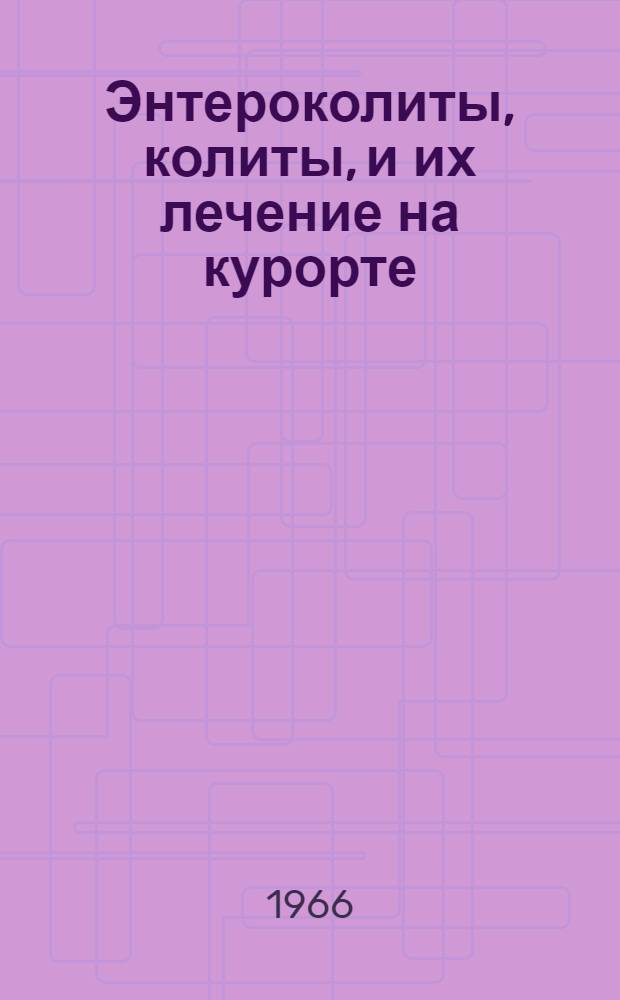Энтероколиты, колиты, и их лечение на курорте : Материалы темат. межкурортной науч.-практ. конференции. (8-9 сент. 1966 г.)