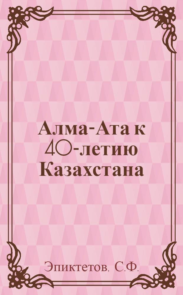 Алма-Ата к 40-летию Казахстана