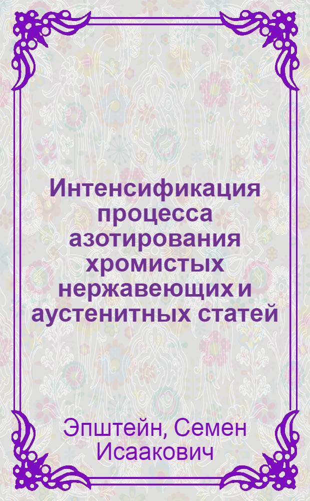 Интенсификация процесса азотирования хромистых нержавеющих и аустенитных статей : (Опыт Ленингр. металлич. завода)