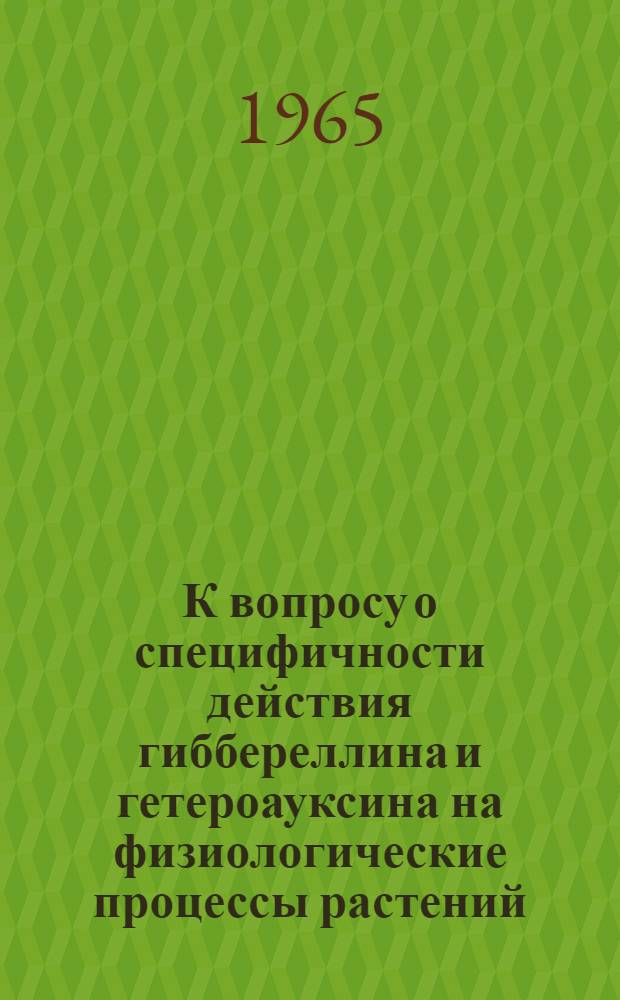 К вопросу о специфичности действия гиббереллина и гетероауксина на физиологические процессы растений : Автореферат дис. на соискание учен. степени кандидата биол. наук