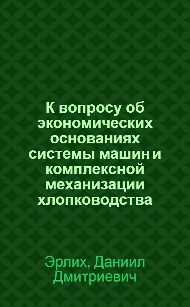 К вопросу об экономических основаниях системы машин и комплексной механизации хлопководства : (На материалах Узб. ССР)