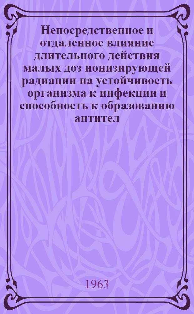 Непосредственное и отдаленное влияние длительного действия малых доз ионизирующей радиации на устойчивость организма к инфекции и способность к образованию антител : Автореф. дис. на соиск. учен. степени канд. мед. наук