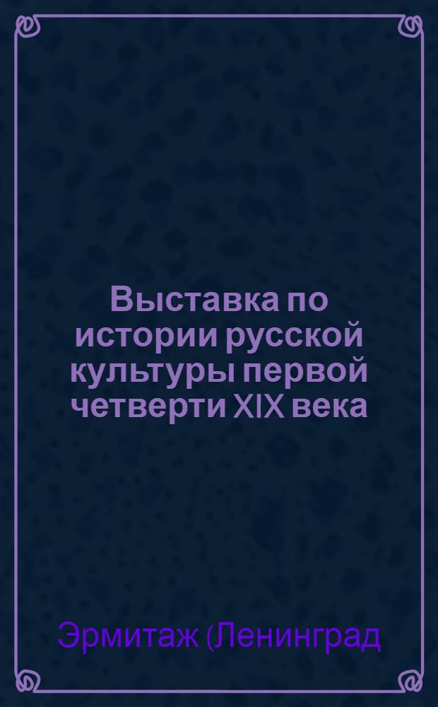 Выставка по истории русской культуры первой четверти XIX века : Путеводитель