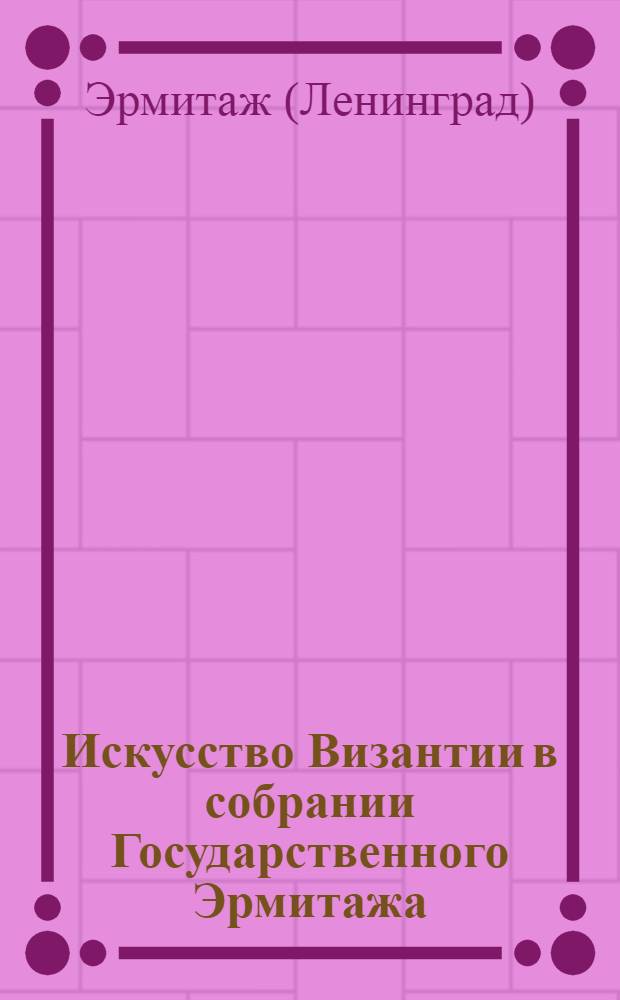 Искусство Византии в собрании Государственного Эрмитажа : Альбом