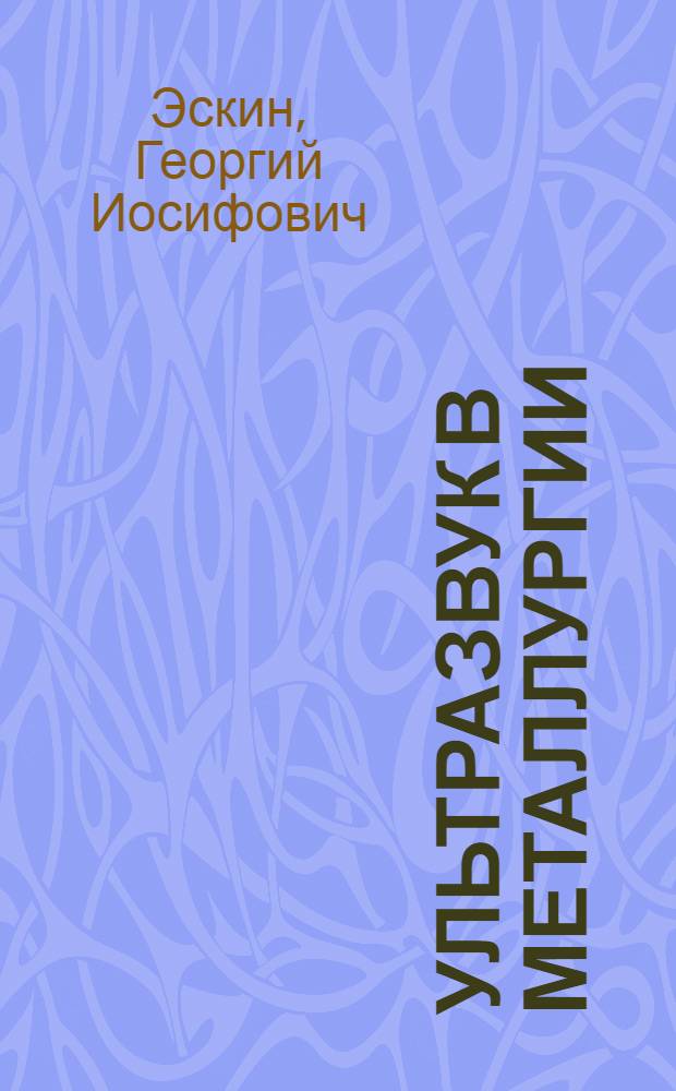 Ультразвук в металлургии : (Улучшение структуры и свойств металлов и сплавов)