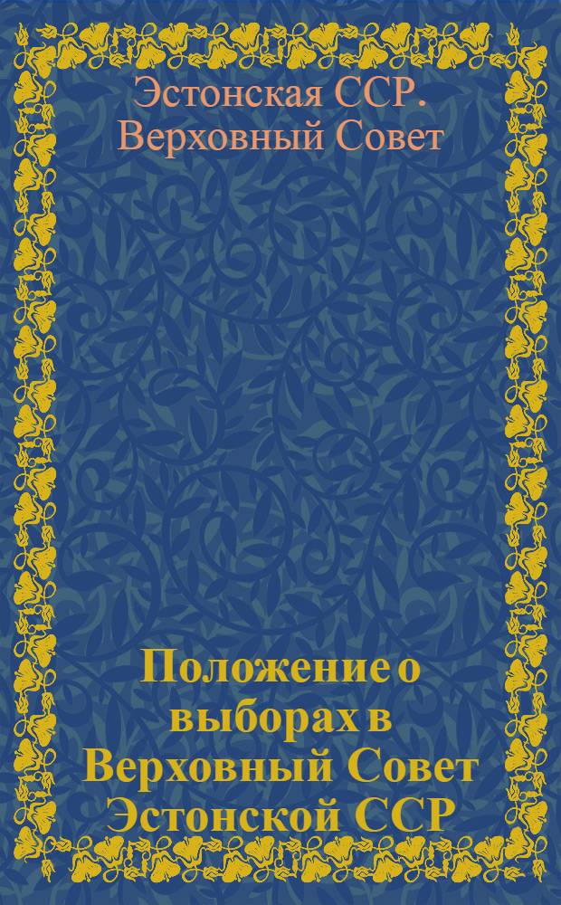 Положение о выборах в Верховный Совет Эстонской ССР : Утв. Указом Президиума Верховного Совета Эст. ССР от 19 дек. 1950 г. : С доп. от 27 дек. 1958 г. и 13 янв. 1959 г