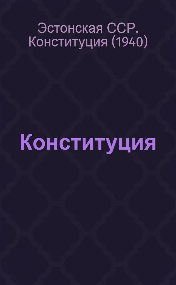 Конституция (Основной закон) Эстонской Советской Социалистической Республики : С изм. и доп., принятыми на II, III, IV, V и VI сессиях Верховного Совета Эст. ССР четвертого созыва