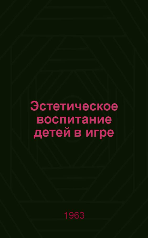 Эстетическое воспитание детей в игре : (Из опыта работы дет. садов Ленинграда) : Сборник статей