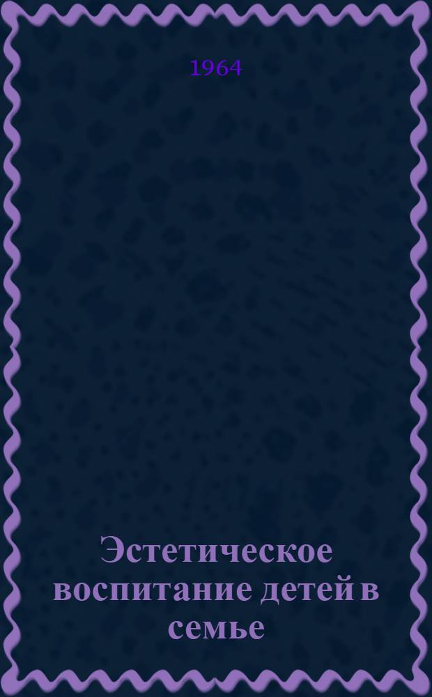 Эстетическое воспитание детей в семье : Краткий обзор новых книг в помощь родителям и воспитателям