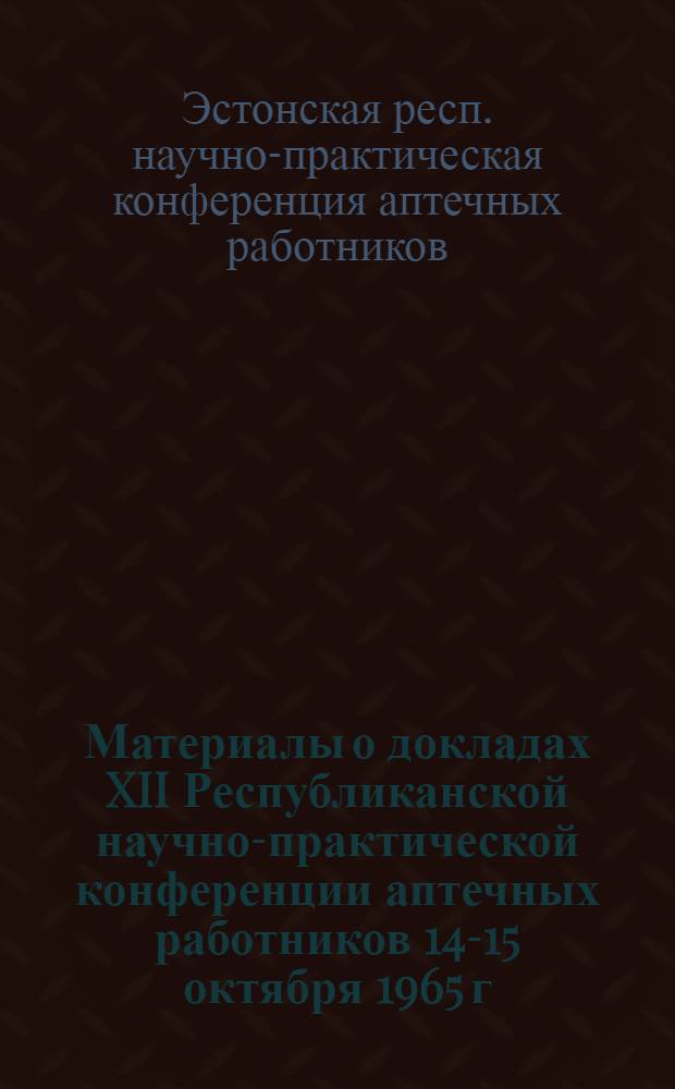 Материалы о докладах XII Республиканской научно-практической конференции аптечных работников 14-15 октября 1965 г.