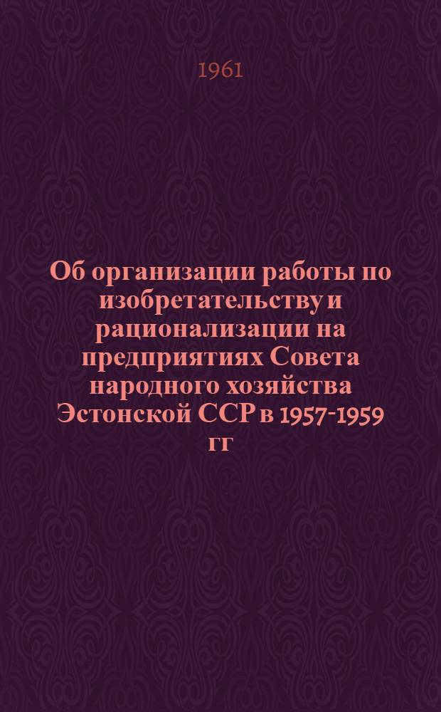 Об организации работы по изобретательству и рационализации на предприятиях Совета народного хозяйства Эстонской ССР в 1957-1959 гг.