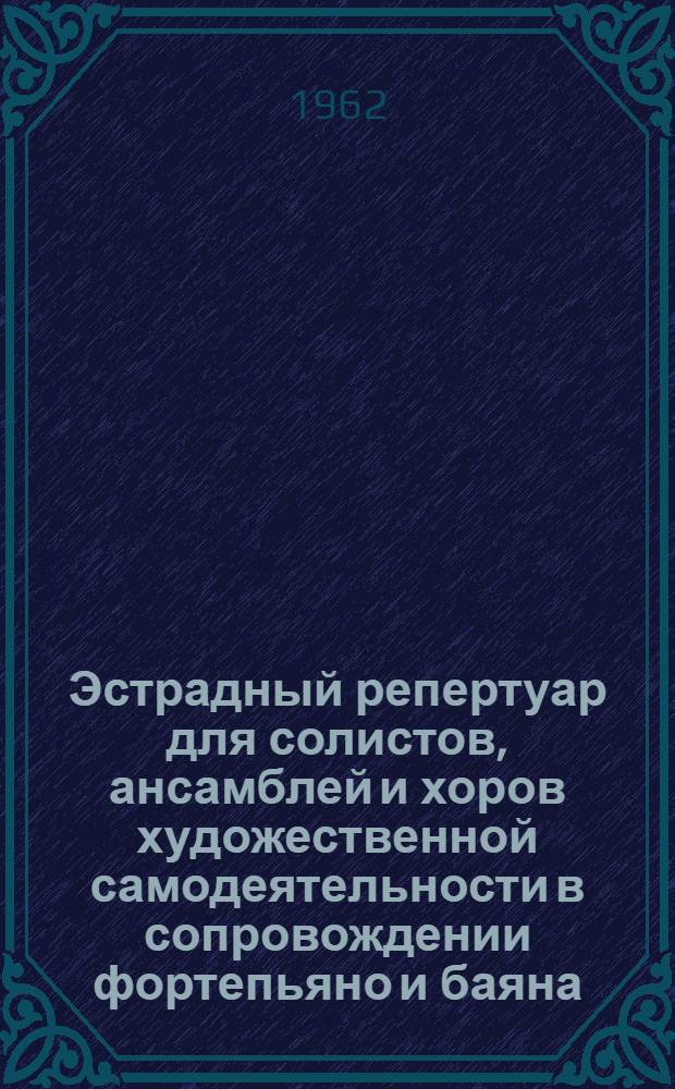 Эстрадный репертуар для солистов, ансамблей и хоров художественной самодеятельности в сопровождении фортепьяно и баяна (аккордеона) : Рек. список