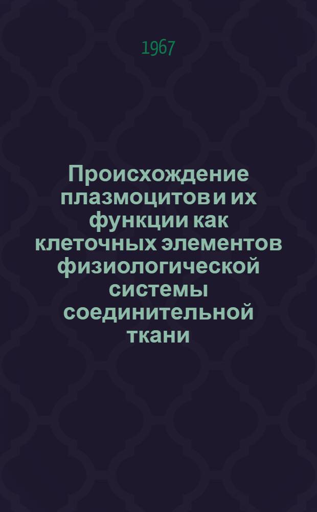 Происхождение плазмоцитов и их функции как клеточных элементов физиологической системы соединительной ткани : Автореферат дис. на соискание ученой степени доктора медицинских наук