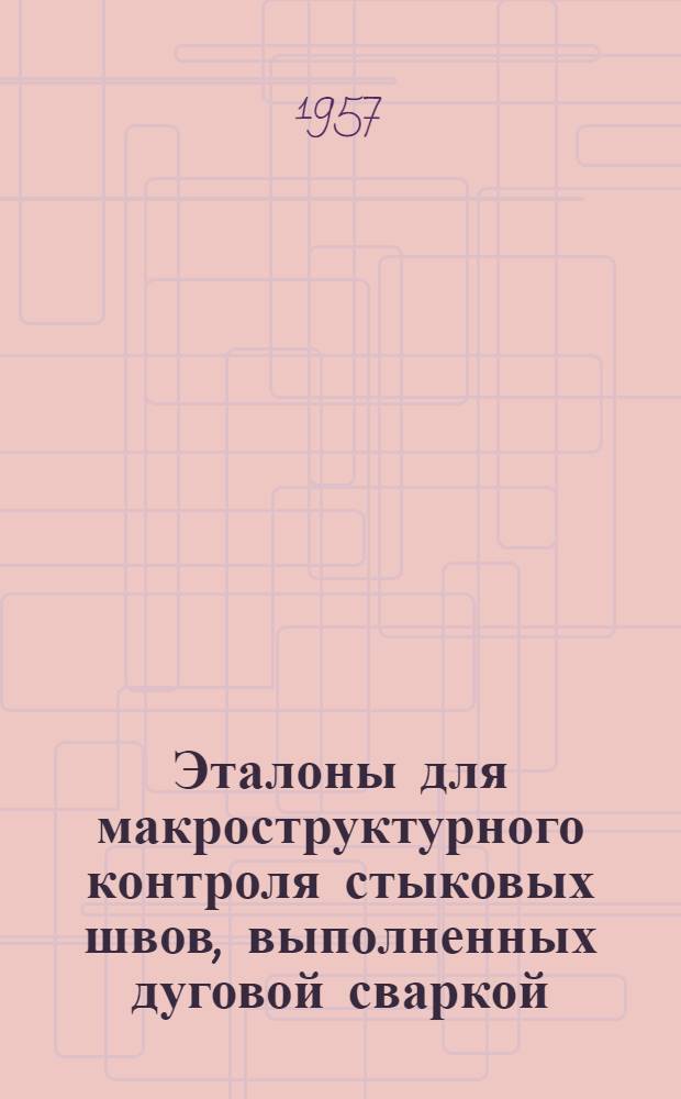 Эталоны для макроструктурного контроля стыковых швов, выполненных дуговой сваркой, углеродистых котельных сталей : Альбом. Инструкция по применению эталонов...]